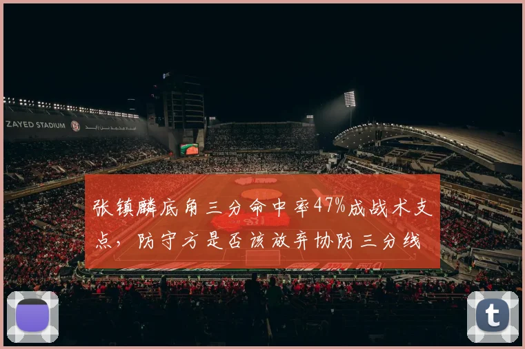 张镇麟底角三分命中率47%成战术支点,防守方是否该放弃协防三分线?