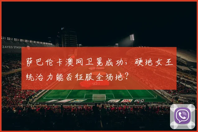 萨巴伦卡澳网卫冕成功,硬地女王统治力能否征服全场地?